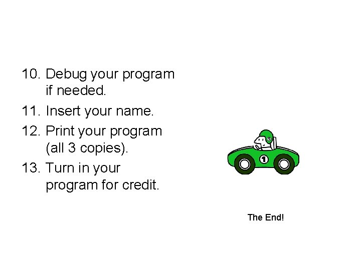 10. Debug your program if needed. 11. Insert your name. 12. Print your program 10. Debug your program if needed. 11. Insert your name. 12. Print your program