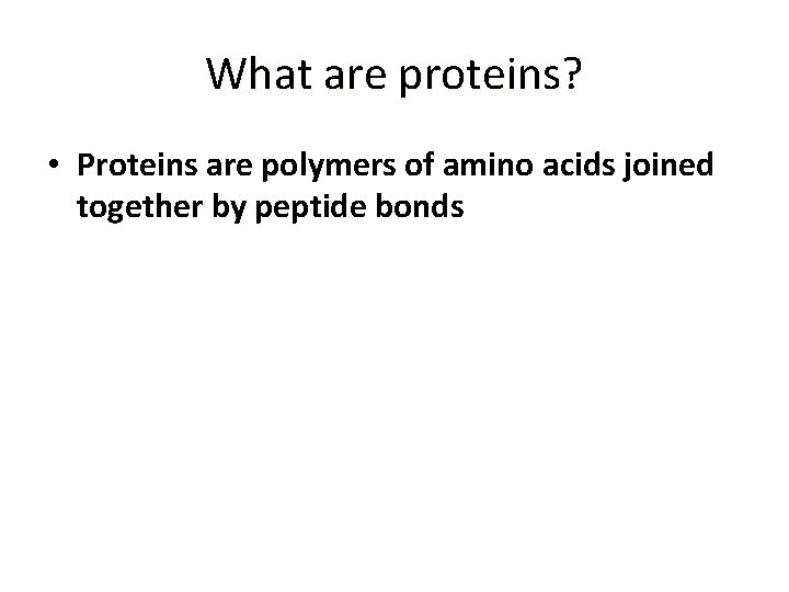 What are proteins? • Proteins are polymers of amino acids joined together by peptide