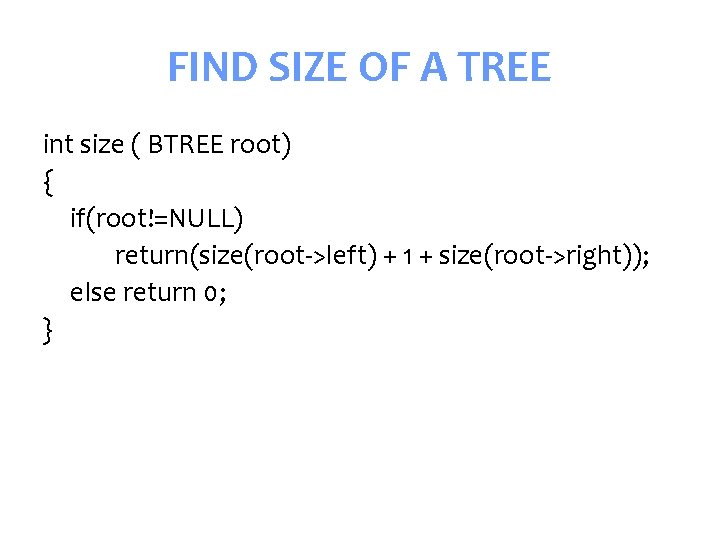 FIND SIZE OF A TREE int size ( BTREE root) { if(root!=NULL) return(size(root->left) +