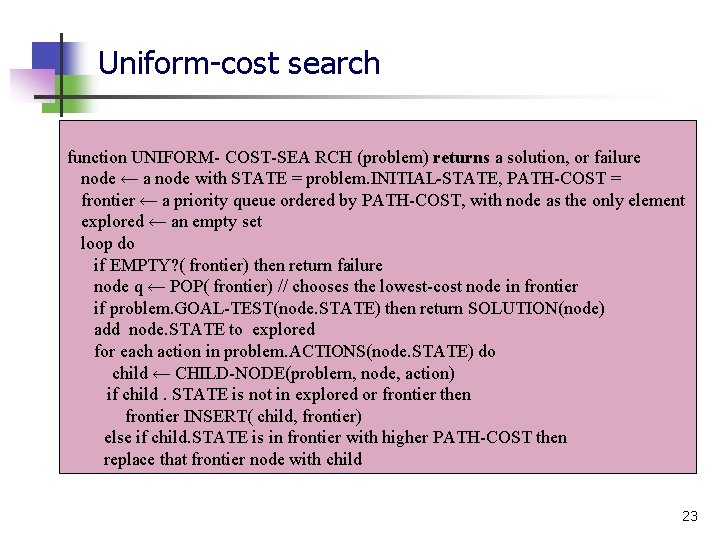 Uniform-cost search function UNIFORM- COST-SEA RCH (problem) returns a solution, or failure node ←