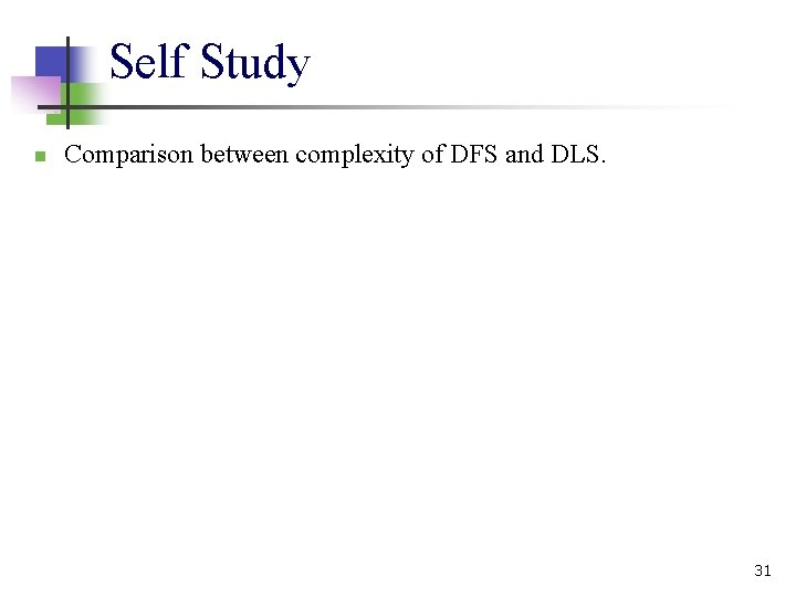 Self Study n Comparison between complexity of DFS and DLS. 31 