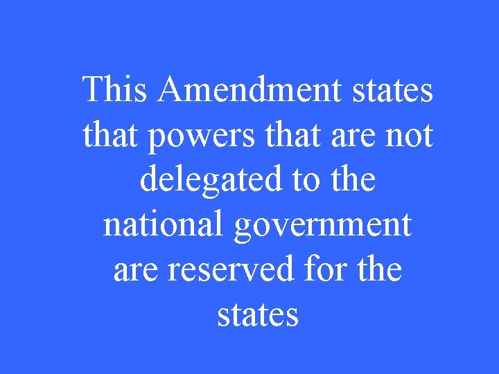 This Amendment states that powers that are not delegated to the national government are