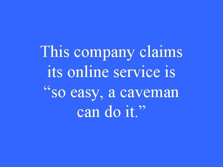 This company claims its online service is “so easy, a caveman can do it.