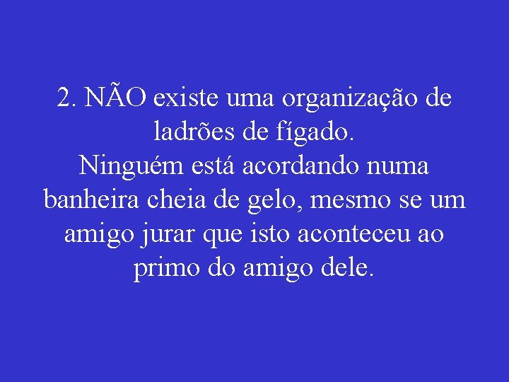 2. NÃO existe uma organização de ladrões de fígado. Ninguém está acordando numa banheira