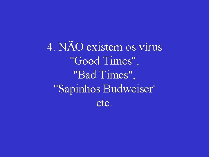 4. NÃO existem os vírus ''Good Times'', ''Bad Times'', ''Sapinhos Budweiser' etc. 