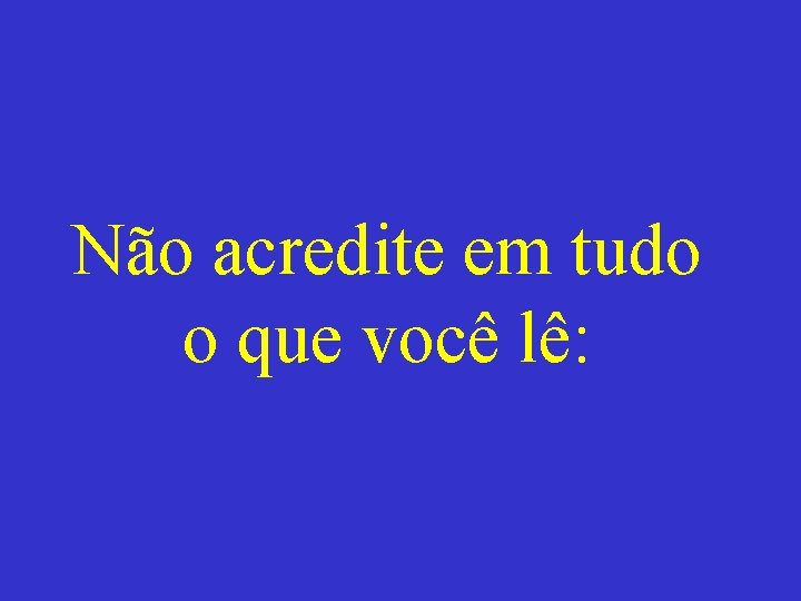 Não acredite em tudo o que você lê: 