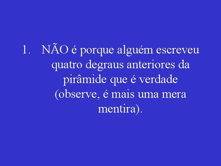 1. NÃO é porque alguém escreveu quatro degraus anteriores da pirâmide que é verdade