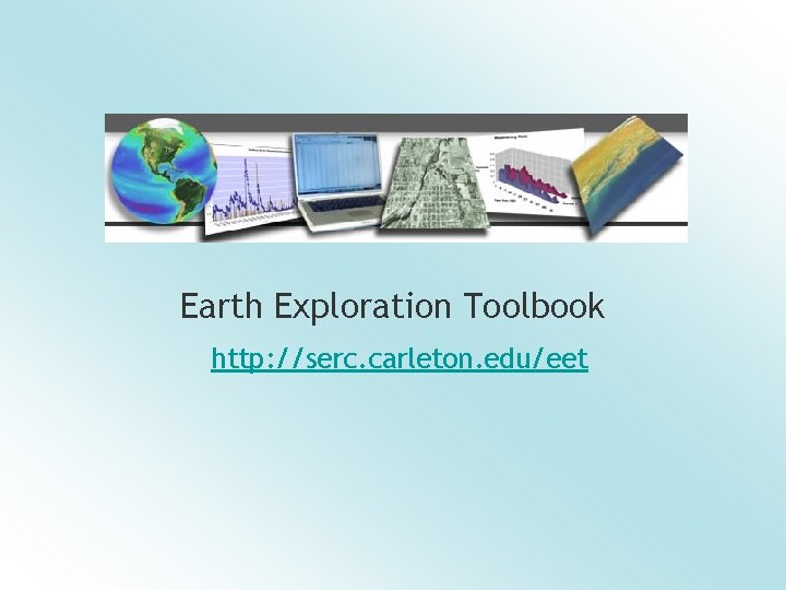 Earth Exploration Toolbook http: //serc. carleton. edu/eet 