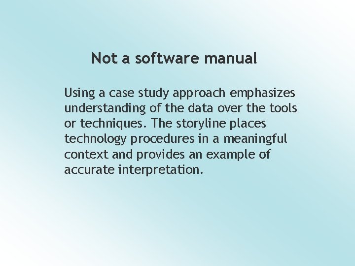 Not a software manual Using a case study approach emphasizes understanding of the data