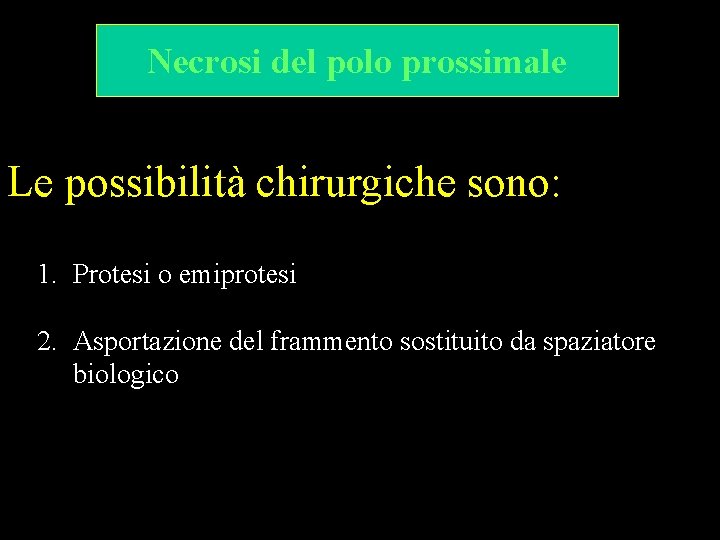 Necrosi del polo prossimale Le possibilità chirurgiche sono: 1. Protesi o emiprotesi 2. Asportazione