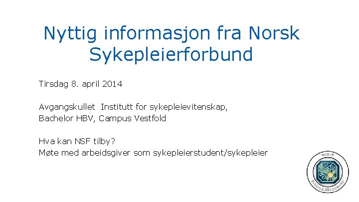 Nyttig informasjon fra Norsk Sykepleierforbund Tirsdag 8. april 2014 Avgangskullet Institutt for sykepleievitenskap, Bachelor