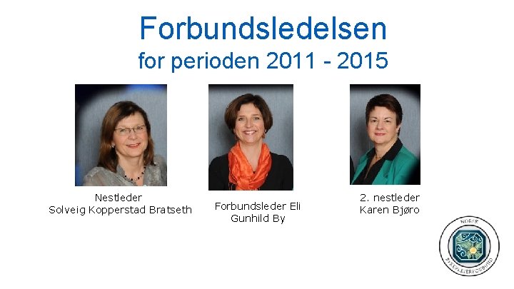 Forbundsledelsen for perioden 2011 - 2015 Nestleder Solveig Kopperstad Bratseth Forbundsleder Eli Gunhild By