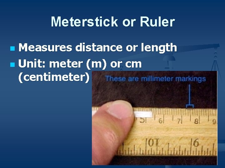 Meterstick or Ruler Measures distance or length n Unit: meter (m) or cm (centimeter)