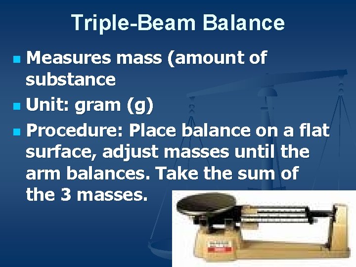 Triple-Beam Balance Measures mass (amount of substance n Unit: gram (g) n Procedure: Place