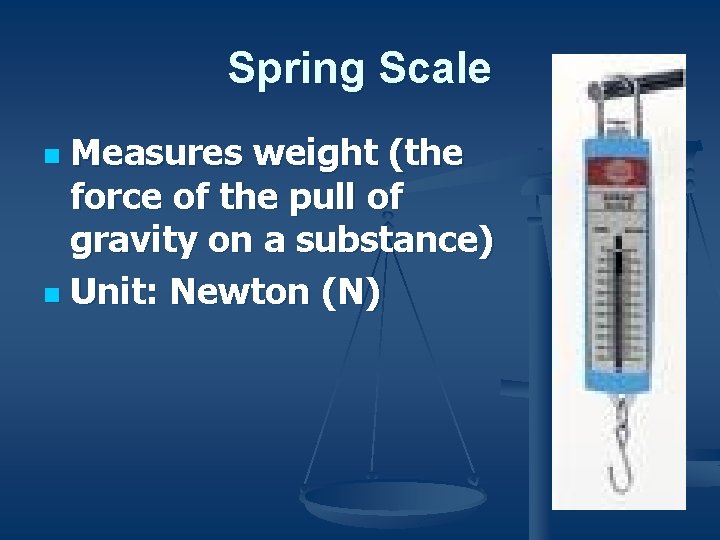 Spring Scale Measures weight (the force of the pull of gravity on a substance)