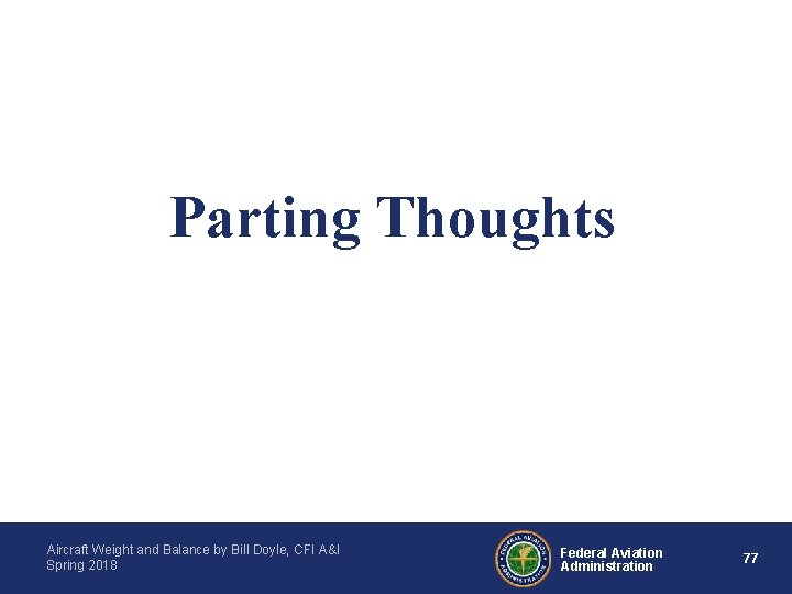 Parting Thoughts Aircraft Weight and Balance by Bill Doyle, CFI A&I Spring 2018 Federal