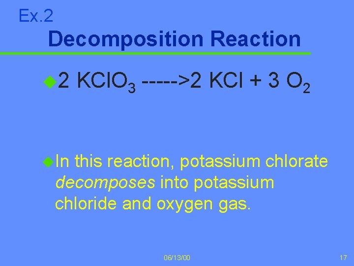 Ex. 2 Decomposition Reaction u 2 KCl. O 3 ----->2 KCl + 3 O