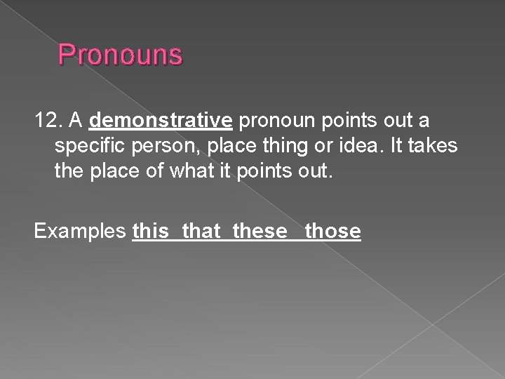 Pronouns 12. A demonstrative pronoun points out a specific person, place thing or idea.