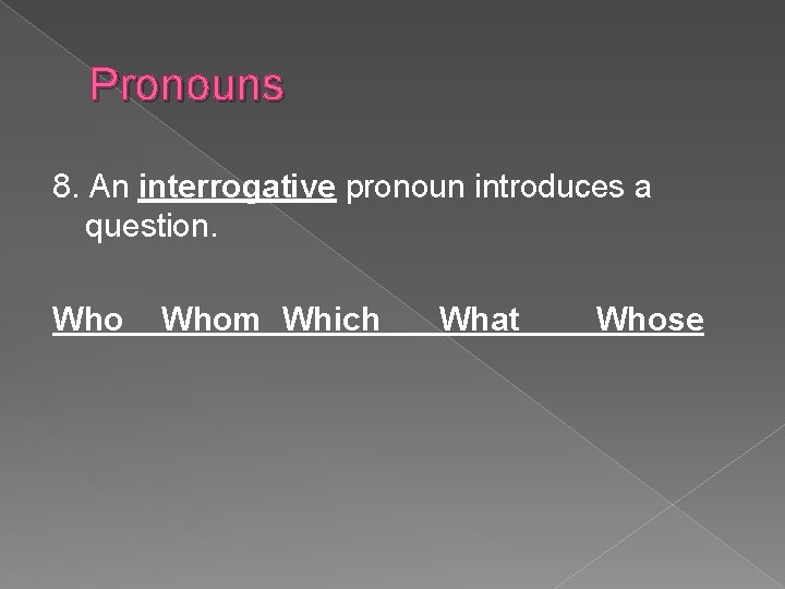 Pronouns 8. An interrogative pronoun introduces a question. Whom Which What Whose 