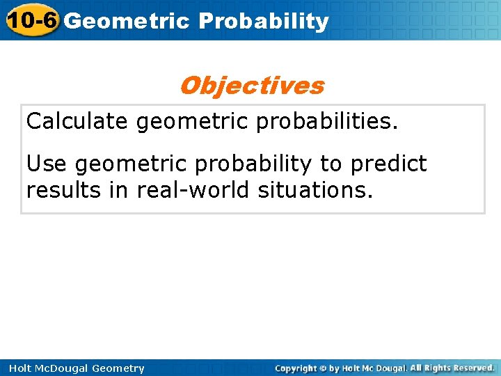 10 -6 Geometric Probability Objectives Calculate geometric probabilities. Use geometric probability to predict results
