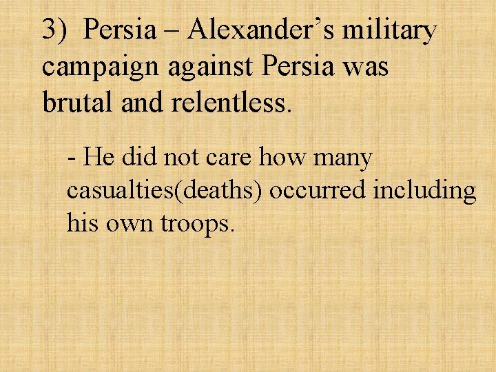 3) Persia – Alexander’s military campaign against Persia was brutal and relentless. - He