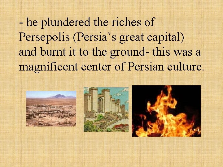 - he plundered the riches of Persepolis (Persia’s great capital) and burnt it to