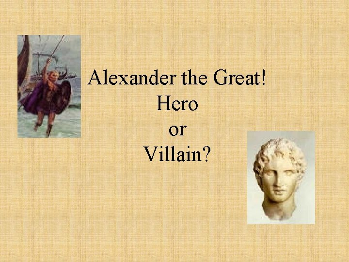 Alexander the Great! Hero or Villain? 