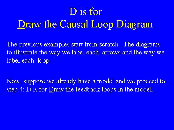 D is for Draw the Causal Loop Diagram The previous examples start from scratch. D is for Draw the Causal Loop Diagram The previous examples start from scratch.
