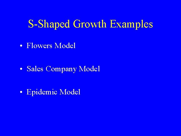 S-Shaped Growth Examples • Flowers Model • Sales Company Model • Epidemic Model S-Shaped Growth Examples • Flowers Model • Sales Company Model • Epidemic Model