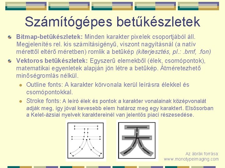 Számítógépes betűkészletek Bitmap-betűkészletek: Minden karakter pixelek csoportjából áll. Megjelenítés rel. kis számításigényű, viszont nagyításnál