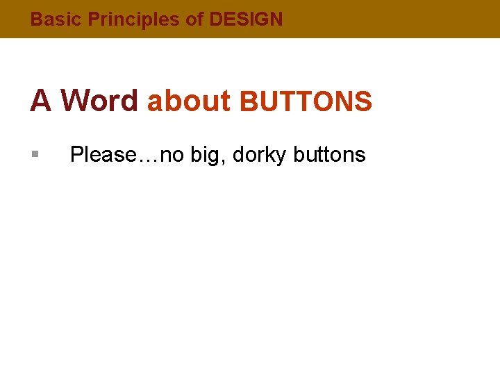 Basic Principles of DESIGN A Word about BUTTONS § Please…no big, dorky buttons 