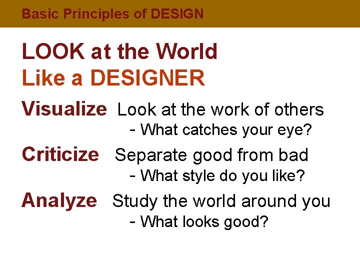 Basic Principles of DESIGN LOOK at the World Like a DESIGNER Visualize Look at