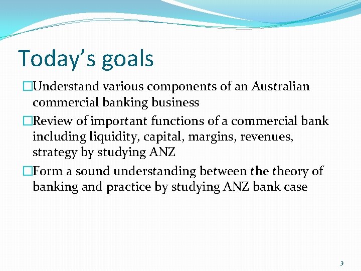 Today’s goals �Understand various components of an Australian commercial banking business �Review of important