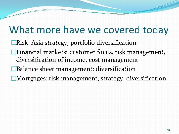 What more have we covered today �Risk: Asia strategy, portfolio diversification �Financial markets: customer