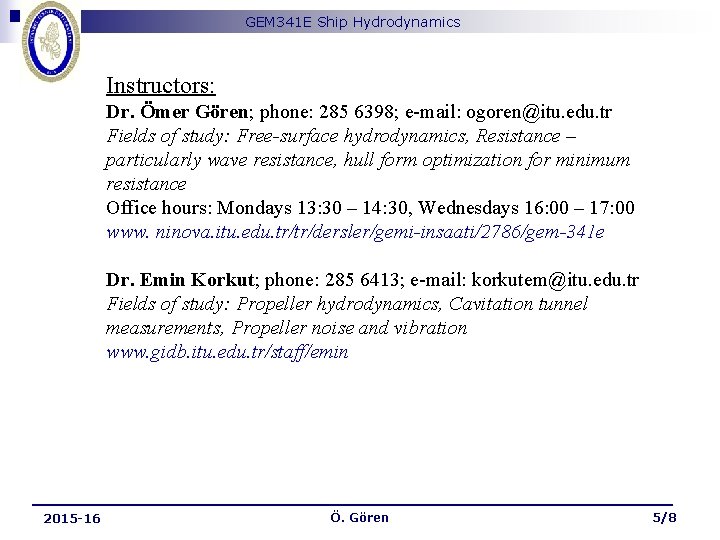GEM 341 E Ship Hydrodynamics Instructors: Dr. Ömer Gören; phone: 285 6398; e-mail: ogoren@itu.