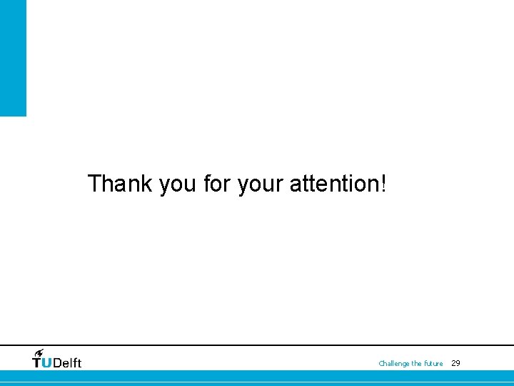 Thank you for your attention! Challenge the future 29 