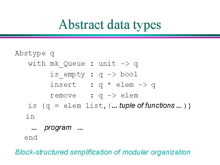 Abstract data types Abstype q with mk_Queue : unit -> q is_empty : q Abstract data types Abstype q with mk_Queue : unit -> q is_empty : q