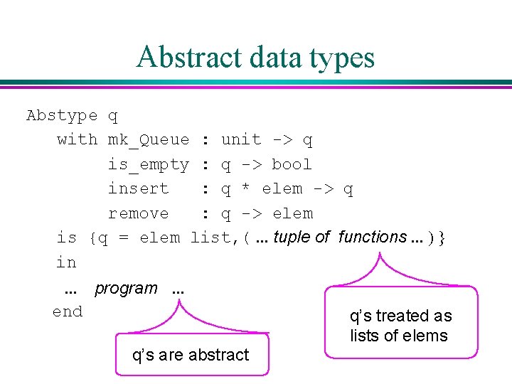 Abstract data types Abstype q with mk_Queue : unit -> q is_empty : q Abstract data types Abstype q with mk_Queue : unit -> q is_empty : q