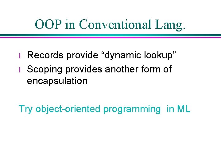 OOP in Conventional Lang. l l Records provide “dynamic lookup” Scoping provides another form OOP in Conventional Lang. l l Records provide “dynamic lookup” Scoping provides another form