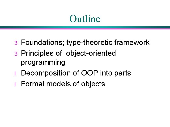 Outline 3 3 l l Foundations; type-theoretic framework Principles of object-oriented programming Decomposition of Outline 3 3 l l Foundations; type-theoretic framework Principles of object-oriented programming Decomposition of
