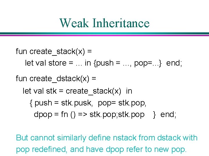 Weak Inheritance fun create_stack(x) = let val store =. . . in {push =. Weak Inheritance fun create_stack(x) = let val store =. . . in {push =.