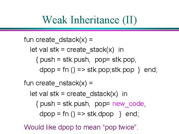 Weak Inheritance (II) fun create_dstack(x) = let val stk = create_stack(x) in { push Weak Inheritance (II) fun create_dstack(x) = let val stk = create_stack(x) in { push