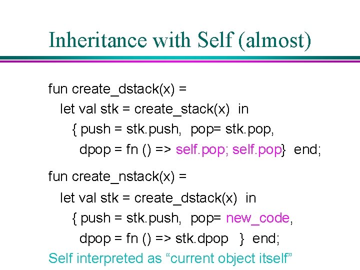 Inheritance with Self (almost) fun create_dstack(x) = let val stk = create_stack(x) in { Inheritance with Self (almost) fun create_dstack(x) = let val stk = create_stack(x) in {