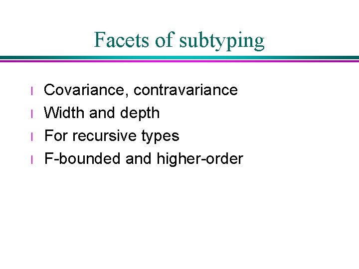 Facets of subtyping l l Covariance, contravariance Width and depth For recursive types F-bounded Facets of subtyping l l Covariance, contravariance Width and depth For recursive types F-bounded
