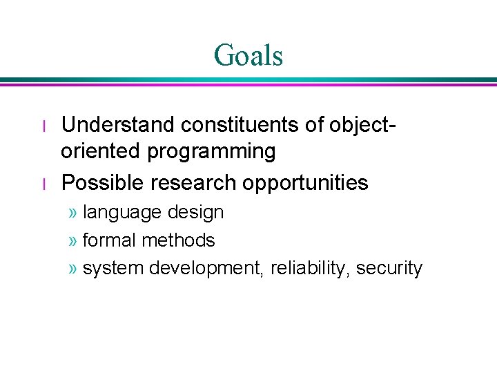 Goals l l Understand constituents of objectoriented programming Possible research opportunities » language design Goals l l Understand constituents of objectoriented programming Possible research opportunities » language design