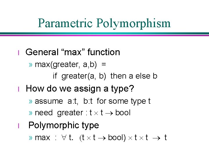 Parametric Polymorphism l General “max” function » max(greater, a, b) = if greater(a, b) Parametric Polymorphism l General “max” function » max(greater, a, b) = if greater(a, b)