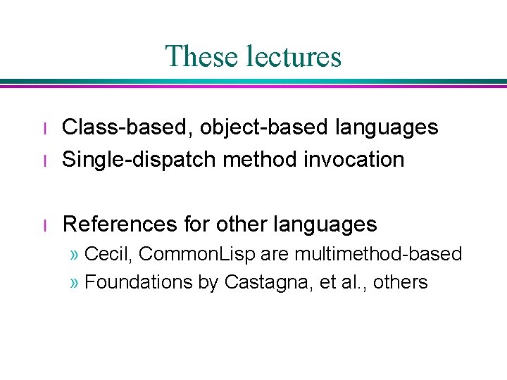 These lectures l Class-based, object-based languages Single-dispatch method invocation l References for other languages These lectures l Class-based, object-based languages Single-dispatch method invocation l References for other languages