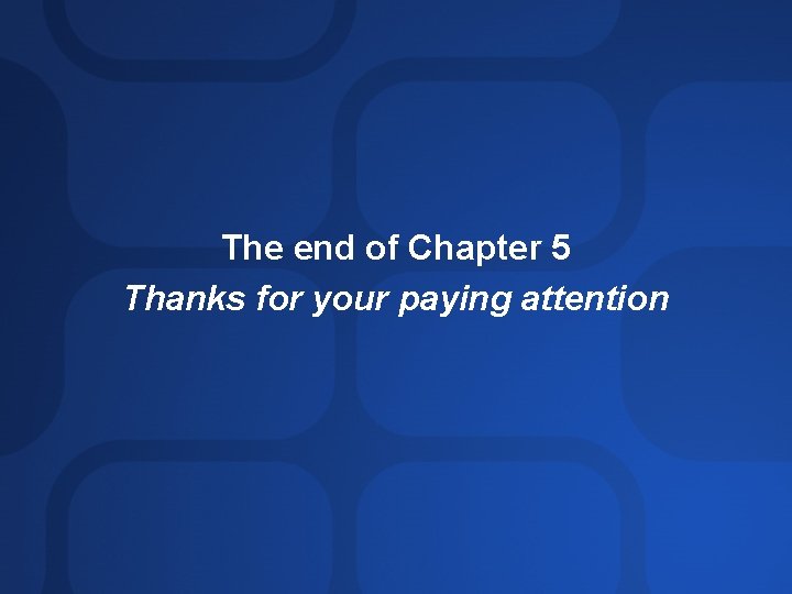 The end of Chapter 5 Thanks for your paying attention The end of Chapter 5 Thanks for your paying attention