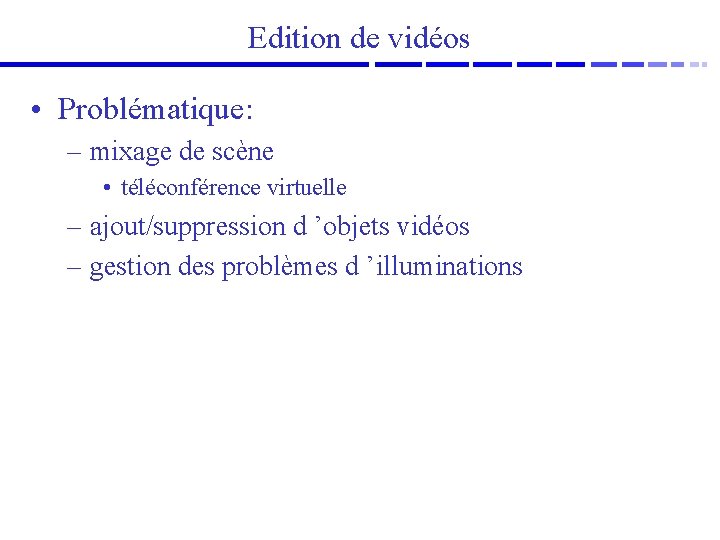 Edition de vidéos • Problématique: – mixage de scène • téléconférence virtuelle – ajout/suppression