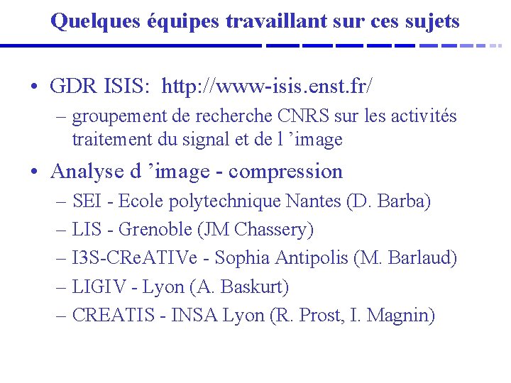 Quelques équipes travaillant sur ces sujets • GDR ISIS: http: //www-isis. enst. fr/ –